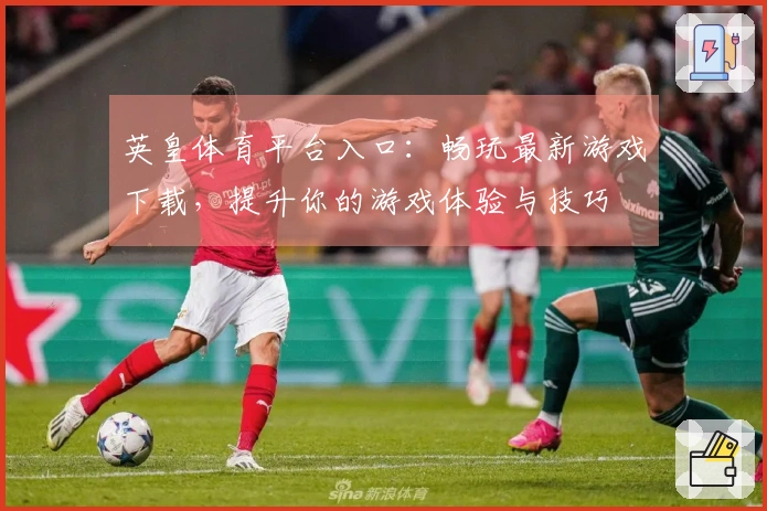英皇体育平台入口：畅玩最新游戏下载，提升你的游戏体验与技巧