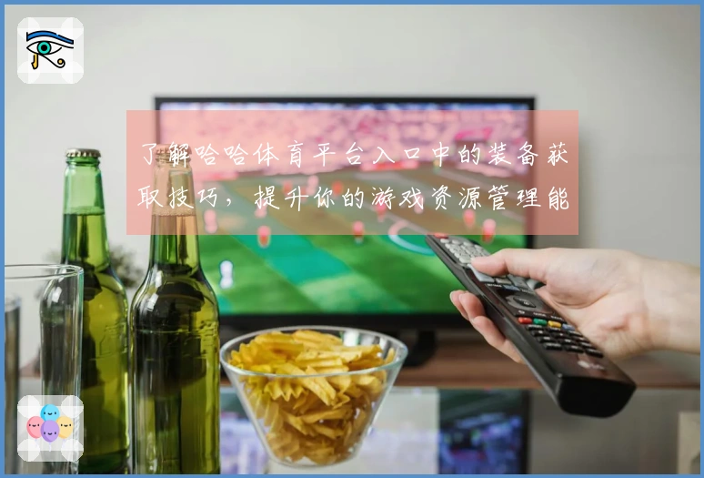 了解哈哈体育平台入口中的装备获取技巧，提升你的游戏资源管理能力