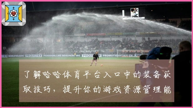 了解哈哈体育平台入口中的装备获取技巧，提升你的游戏资源管理能力