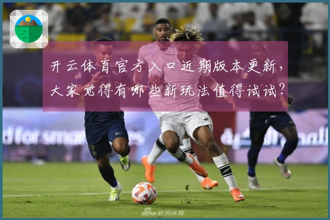 开云体育官方入口近期版本更新，大家觉得有哪些新玩法值得试试？