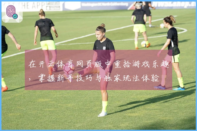 在开云体育网页版中重拾游戏乐趣，掌握新手技巧与独家玩法体验